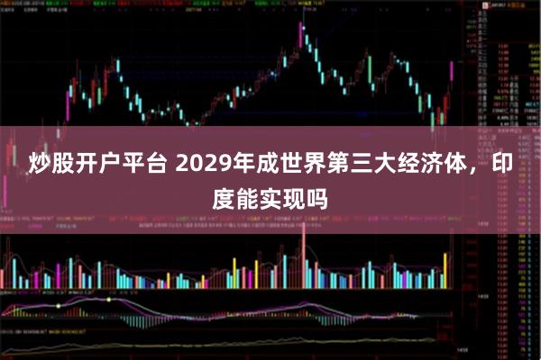 炒股开户平台 2029年成世界第三大经济体，印度能实现吗