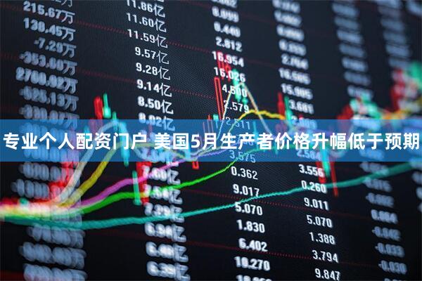 专业个人配资门户 美国5月生产者价格升幅低于预期