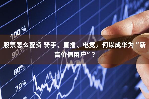股票怎么配资 骑手、直播、电竞，何以成华为“新高价值用户”？