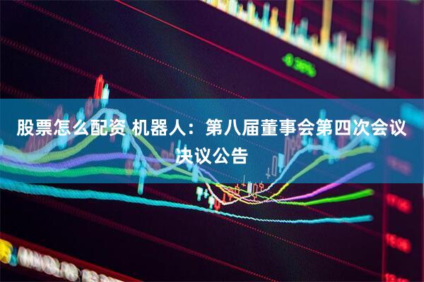 股票怎么配资 机器人：第八届董事会第四次会议决议公告