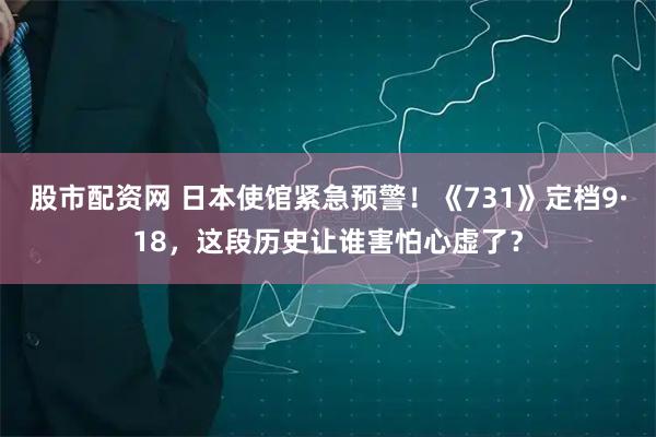 股市配资网 日本使馆紧急预警！《731》定档9·18，这段历史让谁害怕心虚了？