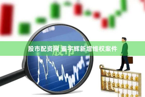 股市配资网 董宇辉新增维权案件