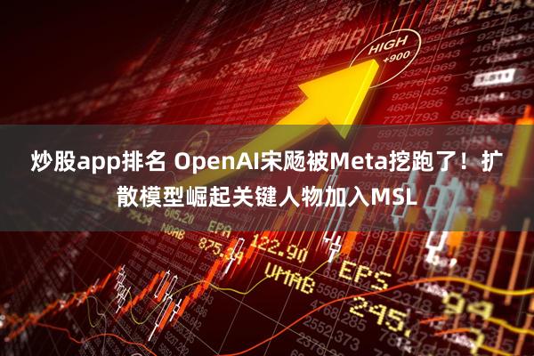 炒股app排名 OpenAI宋飏被Meta挖跑了！扩散模型崛起关键人物加入MSL
