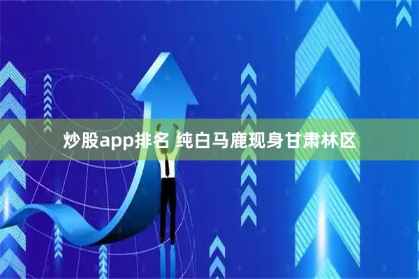 炒股app排名 纯白马鹿现身甘肃林区